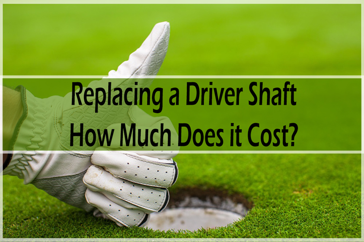 Replacing a Driver Shaft: How Much Does it Cost?