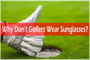 Why Don’t Golfers Wear Sunglasses?