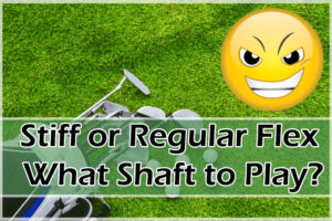 Stiff or Regular Flex What Shaft to Play